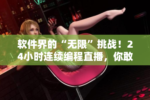 软件界的“无限”挑战！24小时连续编程直播，你敢来吗？
