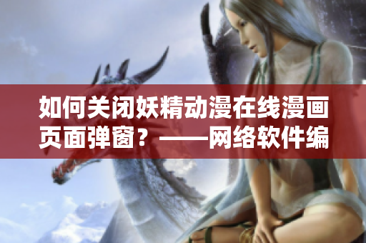 如何关闭妖精动漫在线漫画页面弹窗？——网络软件编辑经验分享