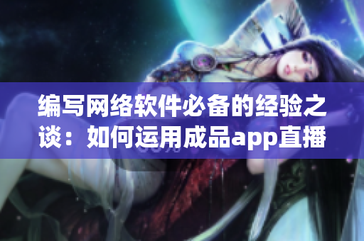 编写网络软件必备的经验之谈：如何运用成品app直播源码