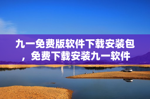 九一免费版软件下载安装包，免费下载安装九一软件