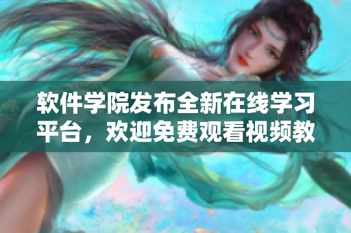 软件学院发布全新在线学习平台，欢迎免费观看视频教程