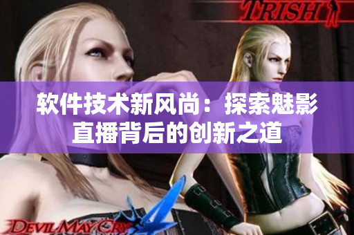 软件技术新风尚：探索魅影直播背后的创新之道