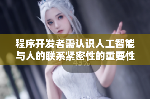 程序开发者需认识人工智能与人的联系紧密性的重要性