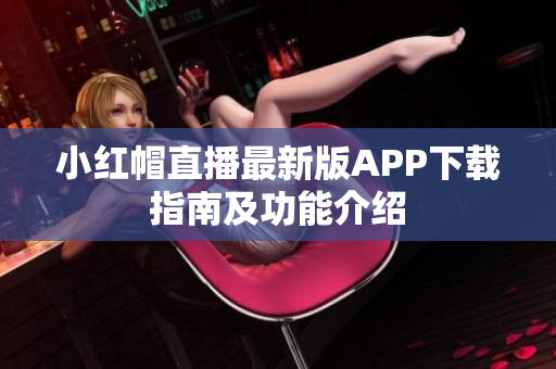 小红帽直播最新版APP下载指南及功能介绍