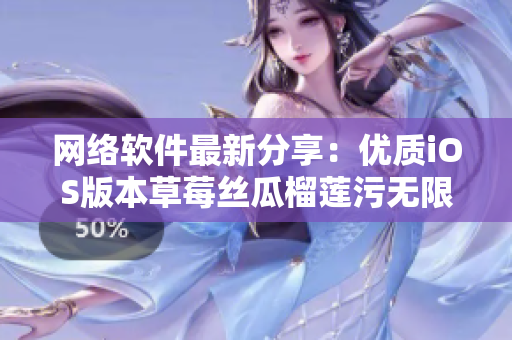 网络软件最新分享：优质iOS版本草莓丝瓜榴莲污无限看重磅上线！