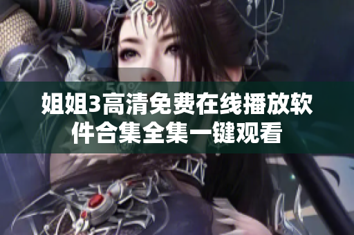 姐姐3高清免费在线播放软件合集全集一键观看