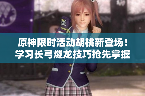原神限时活动胡桃新登场！学习长弓燧龙技巧抢先掌握！
