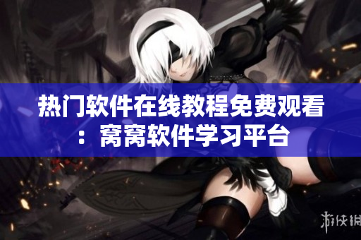 热门软件在线教程免费观看：窝窝软件学习平台