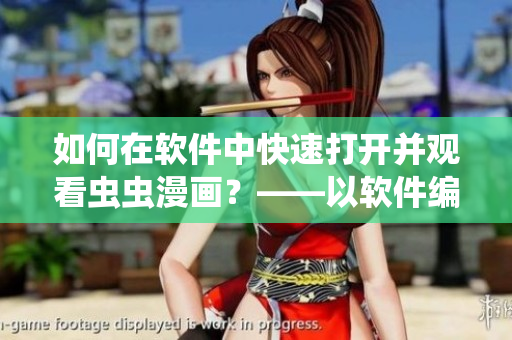 如何在软件中快速打开并观看虫虫漫画？——以软件编辑视角探究