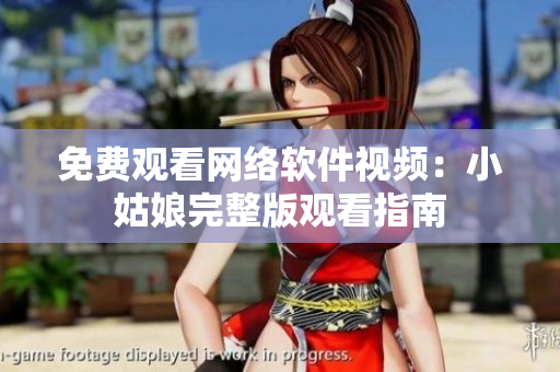 免费观看网络软件视频：小姑娘完整版观看指南