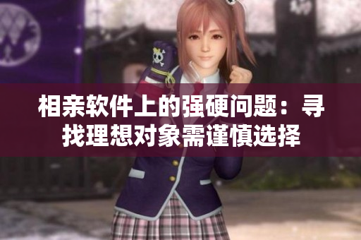 相亲软件上的强硬问题：寻找理想对象需谨慎选择