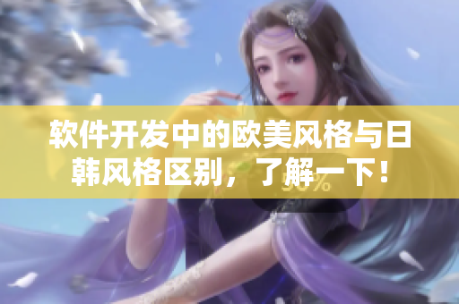 软件开发中的欧美风格与日韩风格区别，了解一下！