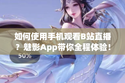 如何使用手机观看B站直播？魅影App带你全程体验！