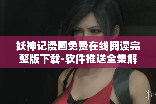 妖神记漫画免费在线阅读完整版下载-软件推送全集解析