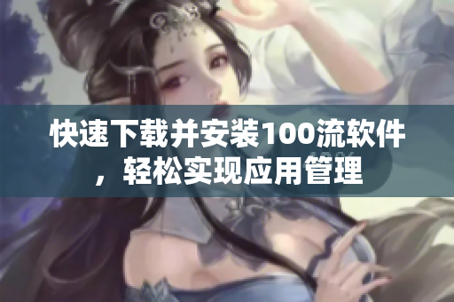 快速下载并安装100流软件，轻松实现应用管理