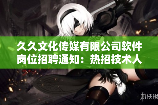 久久文化传媒有限公司软件岗位招聘通知：热招技术人才，共创未来！