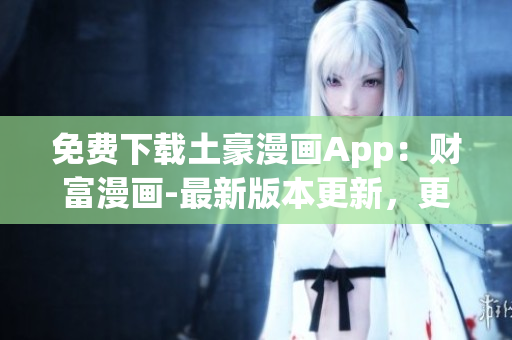 免费下载土豪漫画App：财富漫画-最新版本更新，更多精彩内容等你发现