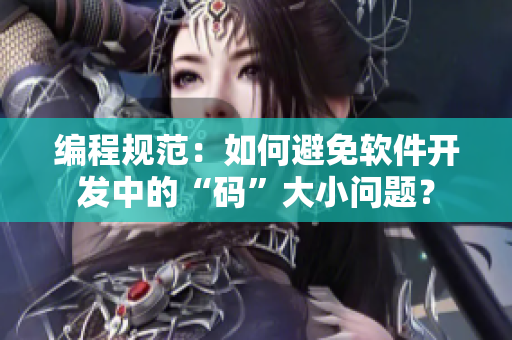 编程规范：如何避免软件开发中的“码”大小问题？