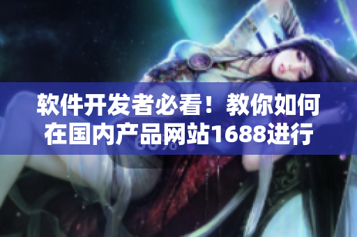 软件开发者必看！教你如何在国内产品网站1688进行软件采购