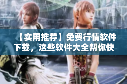 【实用推荐】免费行情软件下载，这些软件大全帮你快速入门！