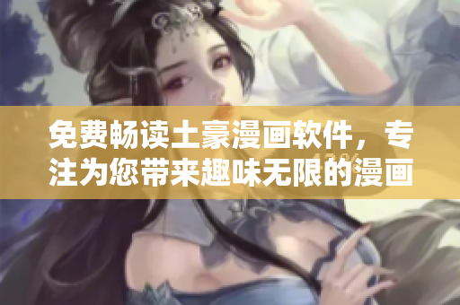 免费畅读土豪漫画软件，专注为您带来趣味无限的漫画世界