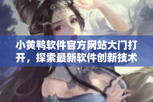 小黄鸭软件官方网站大门打开，探索最新软件创新技术