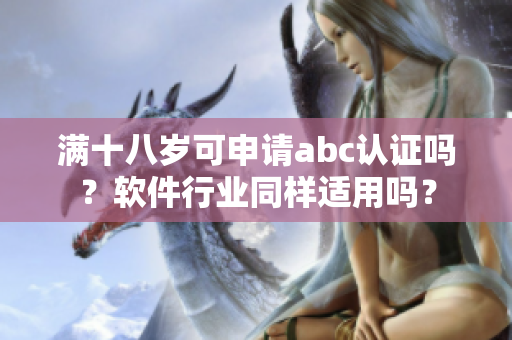 满十八岁可申请abc认证吗？软件行业同样适用吗？
