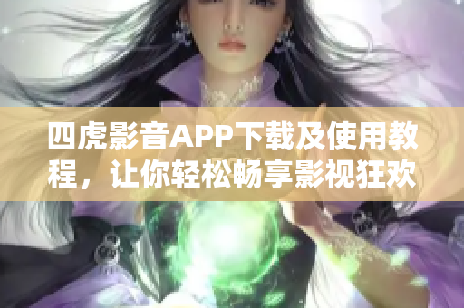 四虎影音APP下载及使用教程，让你轻松畅享影视狂欢