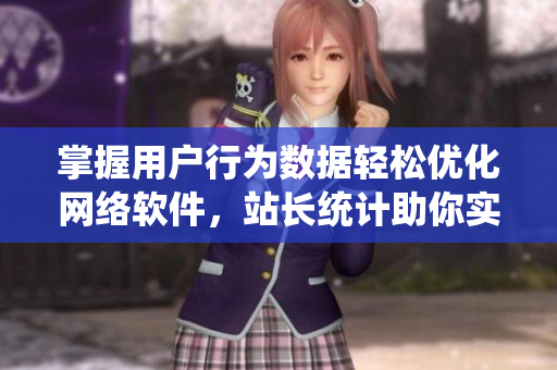 掌握用户行为数据轻松优化网络软件，站长统计助你实现！