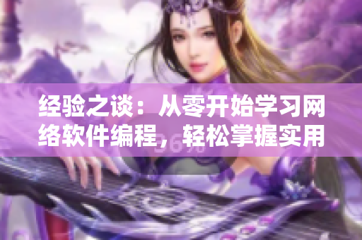 经验之谈：从零开始学习网络软件编程，轻松掌握实用技巧！