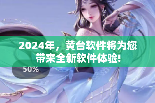 2024年，黄台软件将为您带来全新软件体验!