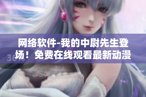 网络软件-我的中尉先生登场！免费在线观看最新动漫