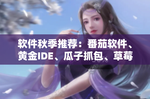 软件秋季推荐：番茄软件、黄金IDE、瓜子抓包、草莓浏览器、丝路VPN。