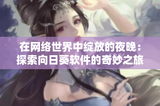 在网络世界中绽放的夜晚：探索向日葵软件的奇妙之旅