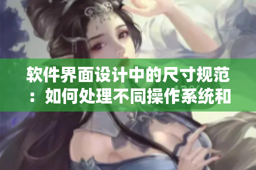 软件界面设计中的尺寸规范：如何处理不同操作系统和屏幕分辨率