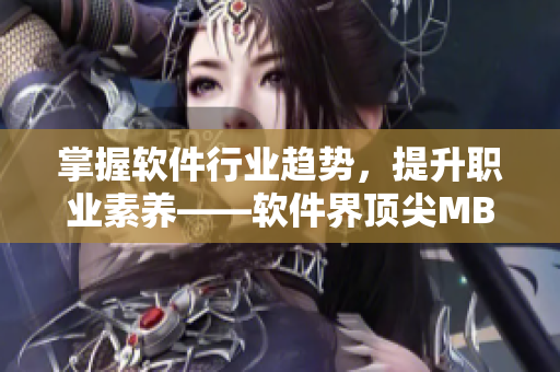 掌握软件行业趋势，提升职业素养——软件界顶尖MBA智库排行