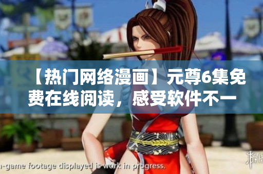 【热门网络漫画】元尊6集免费在线阅读，感受软件不一样的魅力！