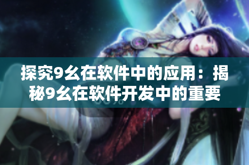 探究9幺在软件中的应用：揭秘9幺在软件开发中的重要性与实践意义