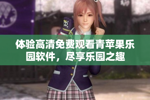 体验高清免费观看青苹果乐园软件，尽享乐园之趣