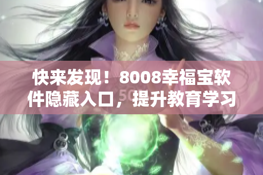 快来发现！8008幸福宝软件隐藏入口，提升教育学习体验！