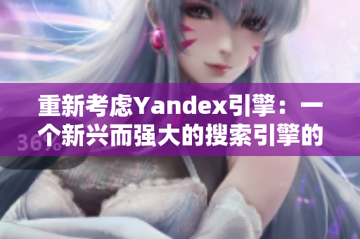 重新考虑Yandex引擎：一个新兴而强大的搜索引擎的潜力。