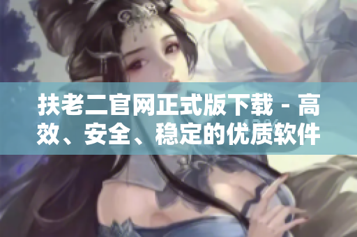 扶老二官网正式版下载 - 高效、安全、稳定的优质软件下载平台