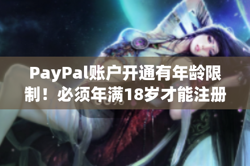 PayPal账户开通有年龄限制！必须年满18岁才能注册使用