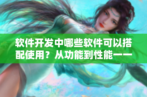 软件开发中哪些软件可以搭配使用？从功能到性能一一剖析