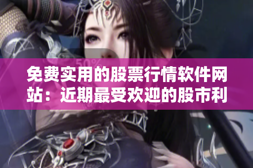 免费实用的股票行情软件网站：近期最受欢迎的股市利器