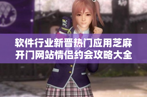 软件行业新晋热门应用芝麻开门网站情侣约会攻略大全