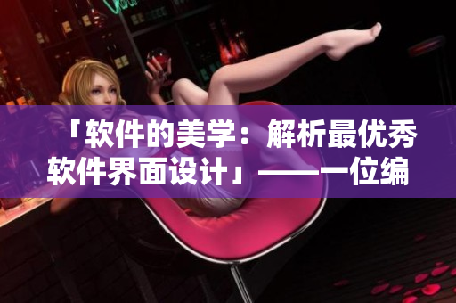 「软件的美学：解析最优秀软件界面设计」——一位编辑的探索与观察