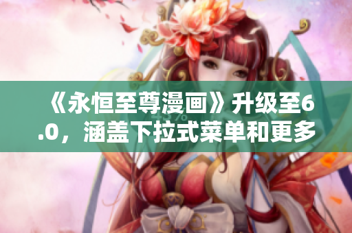 《永恒至尊漫画》升级至6.0，涵盖下拉式菜单和更多实用软件功能