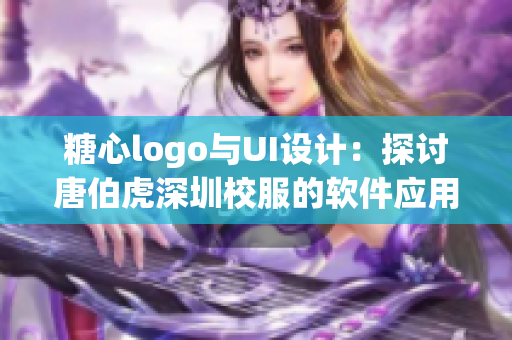 糖心logo与UI设计：探讨唐伯虎深圳校服的软件应用与美学融合