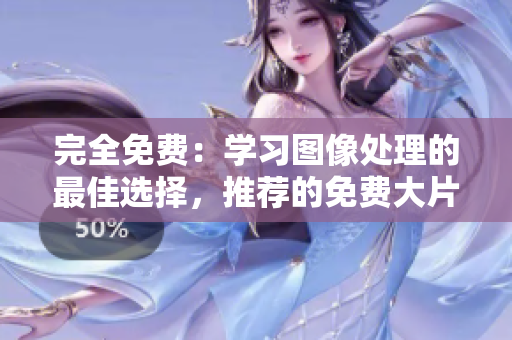 完全免费：学习图像处理的最佳选择，推荐的免费大片调色视频软件